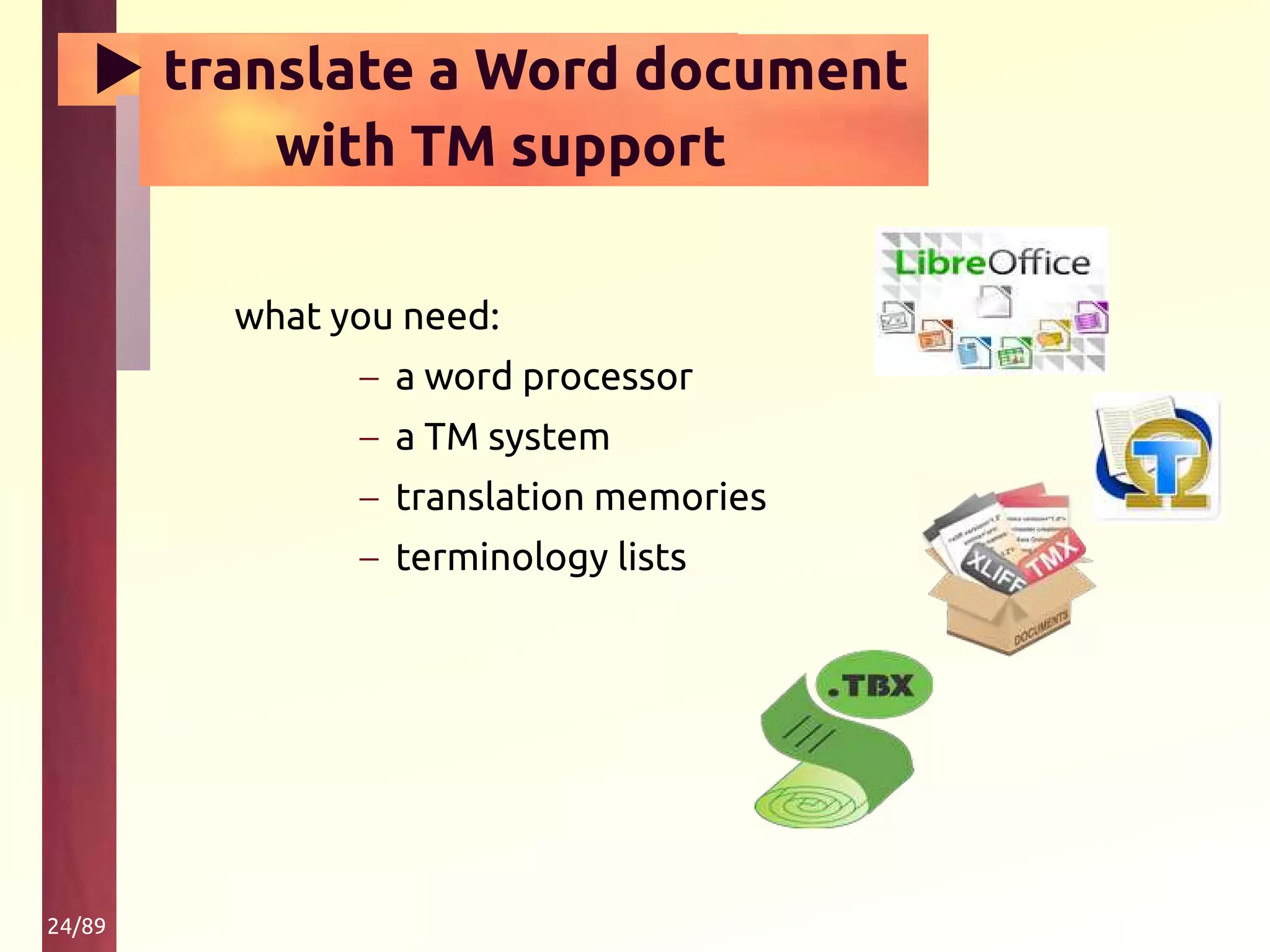 24/89
▶ translate a Word document
with TM support
what you need:
– a word processor
– a TM system
– translation memories
– terminology lists
 