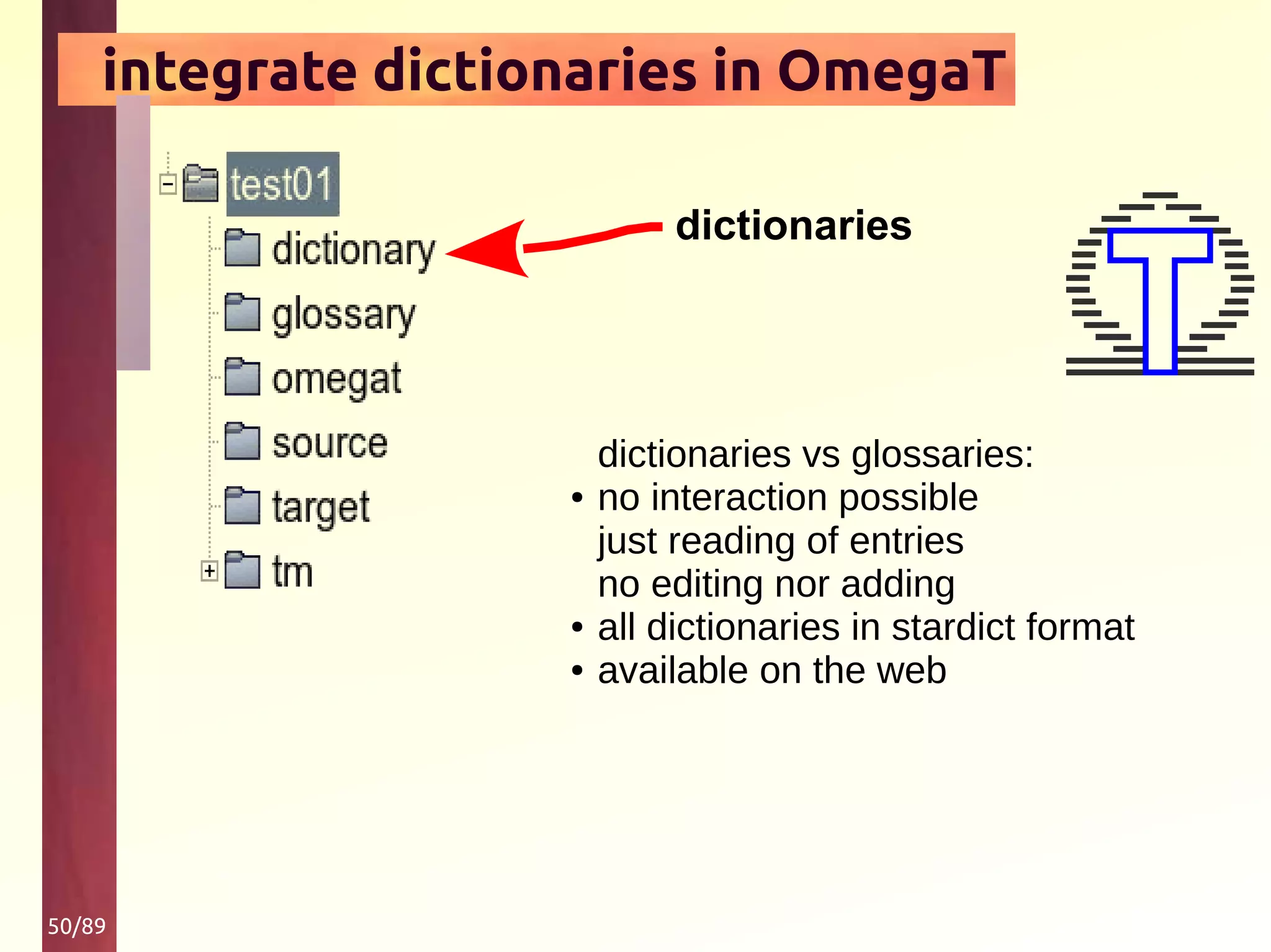 50/89
integrate dictionaries in OmegaT
dictionaries
dictionaries vs glossaries:
● no interaction possible
just reading of entries
no editing nor adding
● all dictionaries in stardict format
● available on the web
 