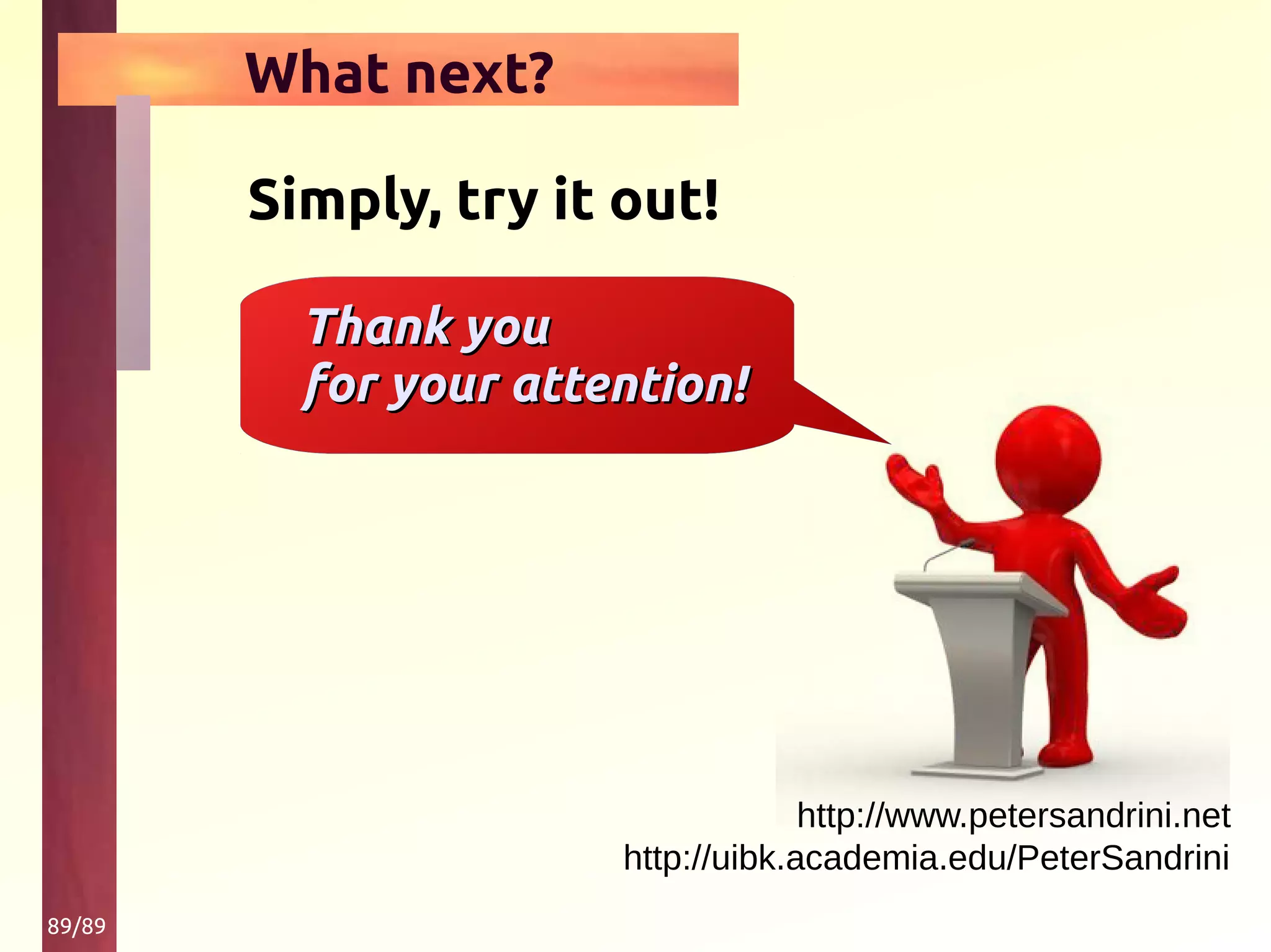 89/89
http://www.petersandrini.net
http://uibk.academia.edu/PeterSandrini
Simply, try it out!
Thank youThank you
for your attention!for your attention!
What next?
 