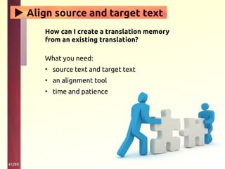 41/89
▶ Align source and target text
How can I create a translation memory
from an existing translation?
What you need:
• source text and target text
• an alignment tool
• time and patience
 