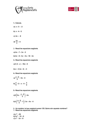 1.- Calcula.

a) x + 3 = −2


b) x − 4 = 5


c) 2 x = −8


     2x
d)      =4
      3


2.- Resol les equacions següents

...