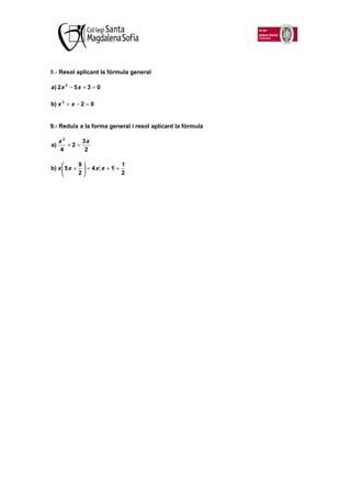 8.- Resol aplicant la fórmula general

a) 2 x 2 − 5 x + 3 = 0

b) x 2 + x − 2 = 0


9.- Reduïx a la forma general i resol ...