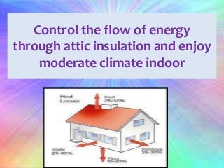 Control the flow of energy
through attic insulation and enjoy
moderate climate indoor
 