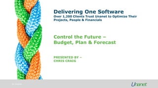 © Unanet
Delivering One Software
Over 1,200 Clients Trust Unanet to Optimize Their
Projects, People & Financials
PRESENTED BY –
CHRIS CRAIG
Control the Future –
Budget, Plan & Forecast
 