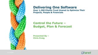 © Unanet
Delivering One Software
Over 1,200 Clients Trust Unanet to Optimize Their
Projects, People & Financials
Presented By –
Chris Craig
Control the Future –
Budget, Plan & Forecast
 