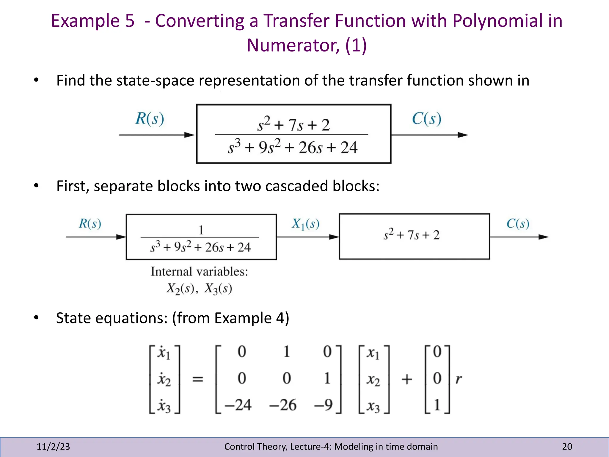 Example 5 - Converting a Transfer Function with Polynomial in
Numerator, (1)
11/2/23 20
• Find the state-space representation of the transfer function shown in
• First, separate blocks into two cascaded blocks:
• State equations: (from Example 4)
Control Theory, Lecture-4: Modeling in time domain
 