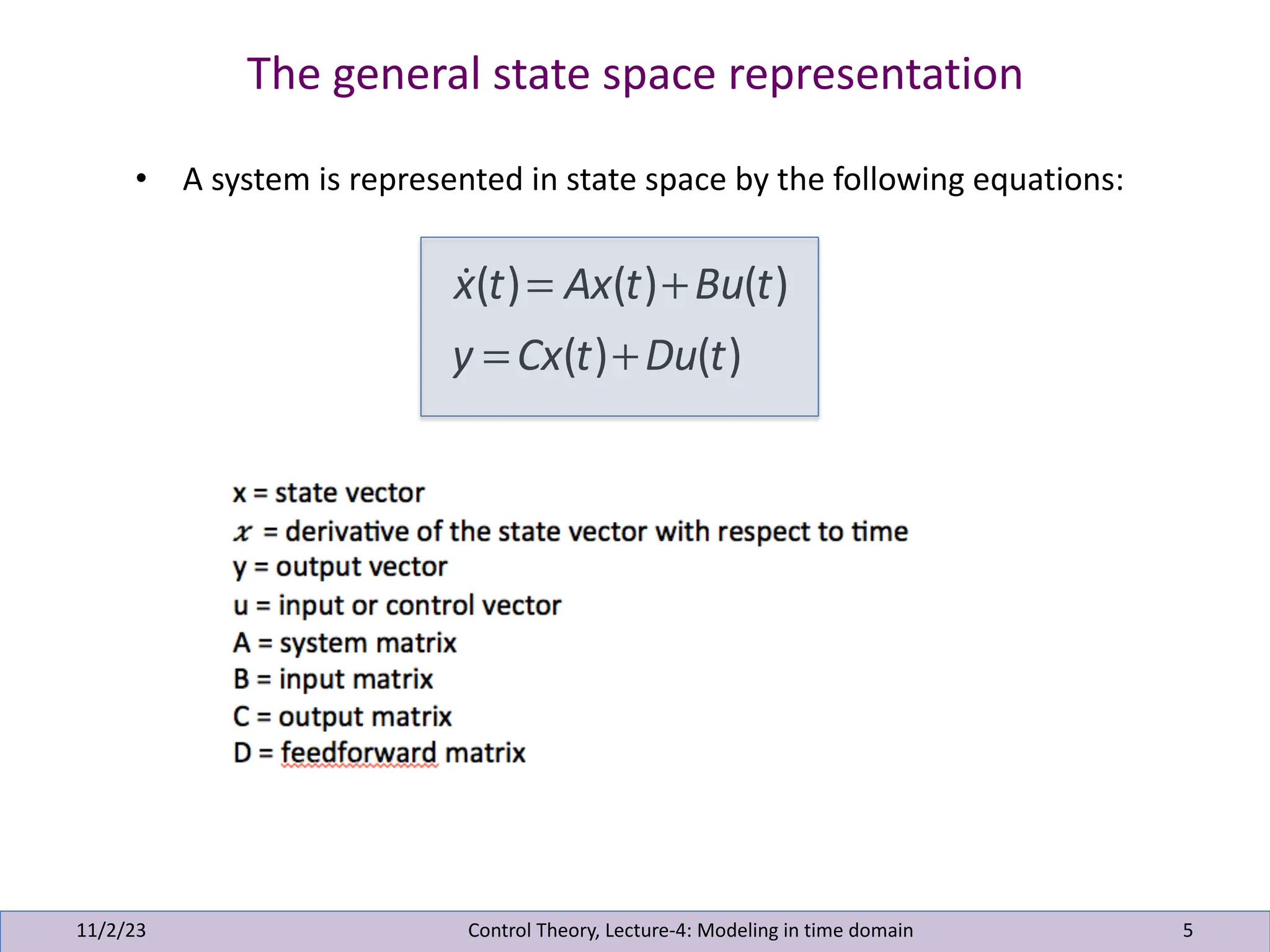 The general state space representation
11/2/23 5
Control Theory, Lecture-4: Modeling in time domain
• A system is represented in state space by the following equations:
!
x(t)= Ax(t)+Bu(t)
y = Cx(t)+Du(t)
 