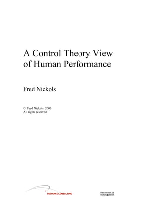 A Control Theory View
of Human Performance

Fred Nickols

© Fred Nickols 2006
All rights reserved




                      www.nickols.us
                      nickols@att.net
 