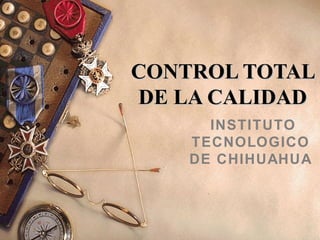 CONTROL TOTAL DE LA CALIDAD INSTITUTO TECNOLOGICO DE CHIHUAHUA 