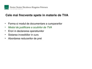 Cele mai frecvente spete in materie de TVA Forma si modul de documentare a cumpararilor  Modul de justificare a scutirilor de TVA Erori in declararea operatiunilor Sistarea investitiilor in curs Abordarea reducerilor de pret 