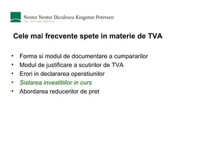 Cele mai frecvente spete in materie de TVA Forma si modul de documentare a cumpararilor  Modul de justificare a scutirilor de TVA Erori in declararea operatiunilor Sistarea investitiilor in curs Abordarea reducerilor de pret 