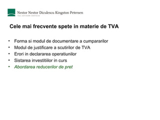 Cele mai frecvente spete in materie de TVA Forma si modul de documentare a cumpararilor  Modul de justificare a scutirilor de TVA Erori in declararea operatiunilor Sistarea investitiilor in curs Abordarea reducerilor de pret 