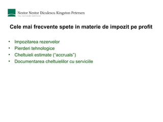 Cele mai frecvente spete in materie de impozit pe profit Impozitarea rezervelor Pierderi tehnologice Cheltuieli estimate (“accruals”) Documentarea cheltuielilor cu serviciile 