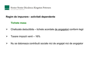 Regim de impunere - activitati dependente Tichete masa Cheltuiala deductibila – tichete acordate  de angajatori  conform legii Taxare impozit venit – 16% Nu se datoreaza contributii sociale nici de angajat nici de angajator 