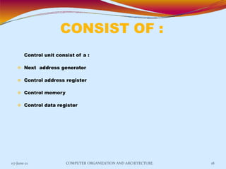 CONSIST OF :
07-June-21 COMPUTER ORGANIZATION AND ARCHITECTURE 18
Control unit consist of a :
 Next address generator
 Control address register
 Control memory
 Control data register
 