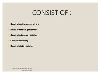 CONSIST OF :
COMPUTER ORGANIZATION AND
ARCHITECTURE
Control unit consist of a :
 Next address generator
 Control address register
 Control memory
 Control data register
 