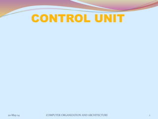 CONTROL UNIT
1COMPUTER ORGANIZATION AND ARCHITECTURE20-May-14
 