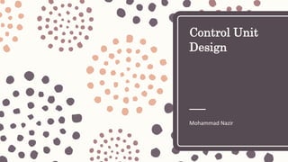 Control Unit
Design
Mohammad Nazir
 