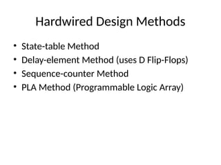 Hardwired Design Methods
• State-table Method
• Delay-element Method (uses D Flip-Flops)
• Sequence-counter Method
• PLA Method (Programmable Logic Array)
 