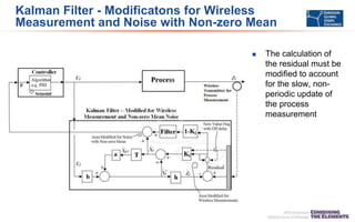 Kalman Filter - Modificatons for Wireless
Measurement and Noise with Non-zero Mean
 The calculation of
the residual must be
modified to account
for the slow, non-
periodic update of
the process
measurement
 