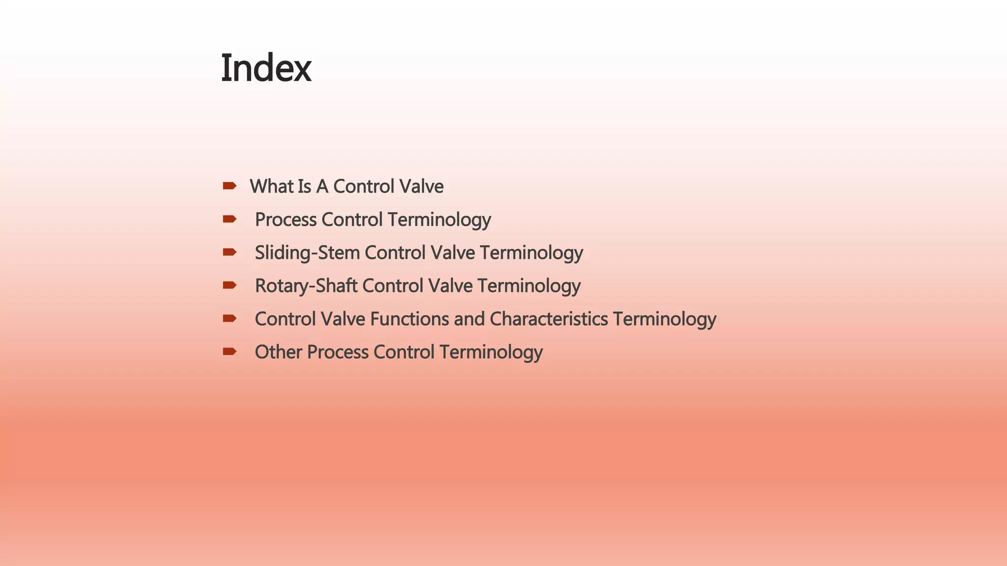 Index
 What Is A Control Valve
 Process Control Terminology
 Sliding-Stem Control Valve Terminology
 Rotary-Shaft Control Valve Terminology
 Control Valve Functions and Characteristics Terminology
 Other Process Control Terminology
 