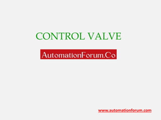 www.automationforum.com
CONTROL VALVE
AN OVERVIEW
 