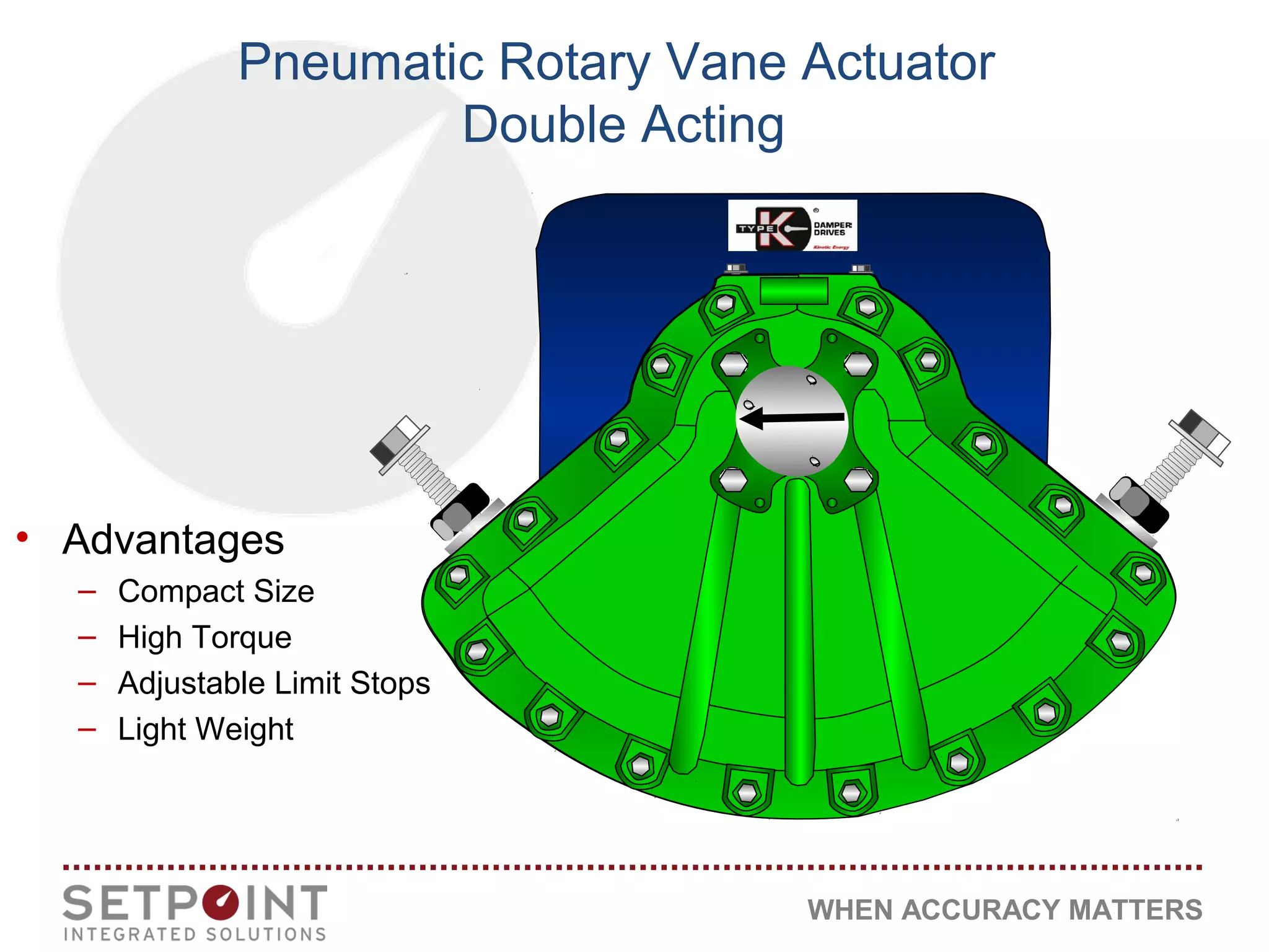 WHEN ACCURACY MATTERS
Pneumatic Rotary Vane Actuator
Double Acting
• Advantages
– Compact Size
– High Torque
– Adjustable Limit Stops
– Light Weight
 
