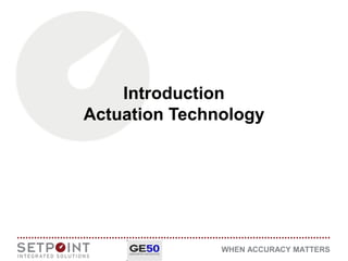 WHEN ACCURACY MATTERS
Introduction
Actuation Technology
 