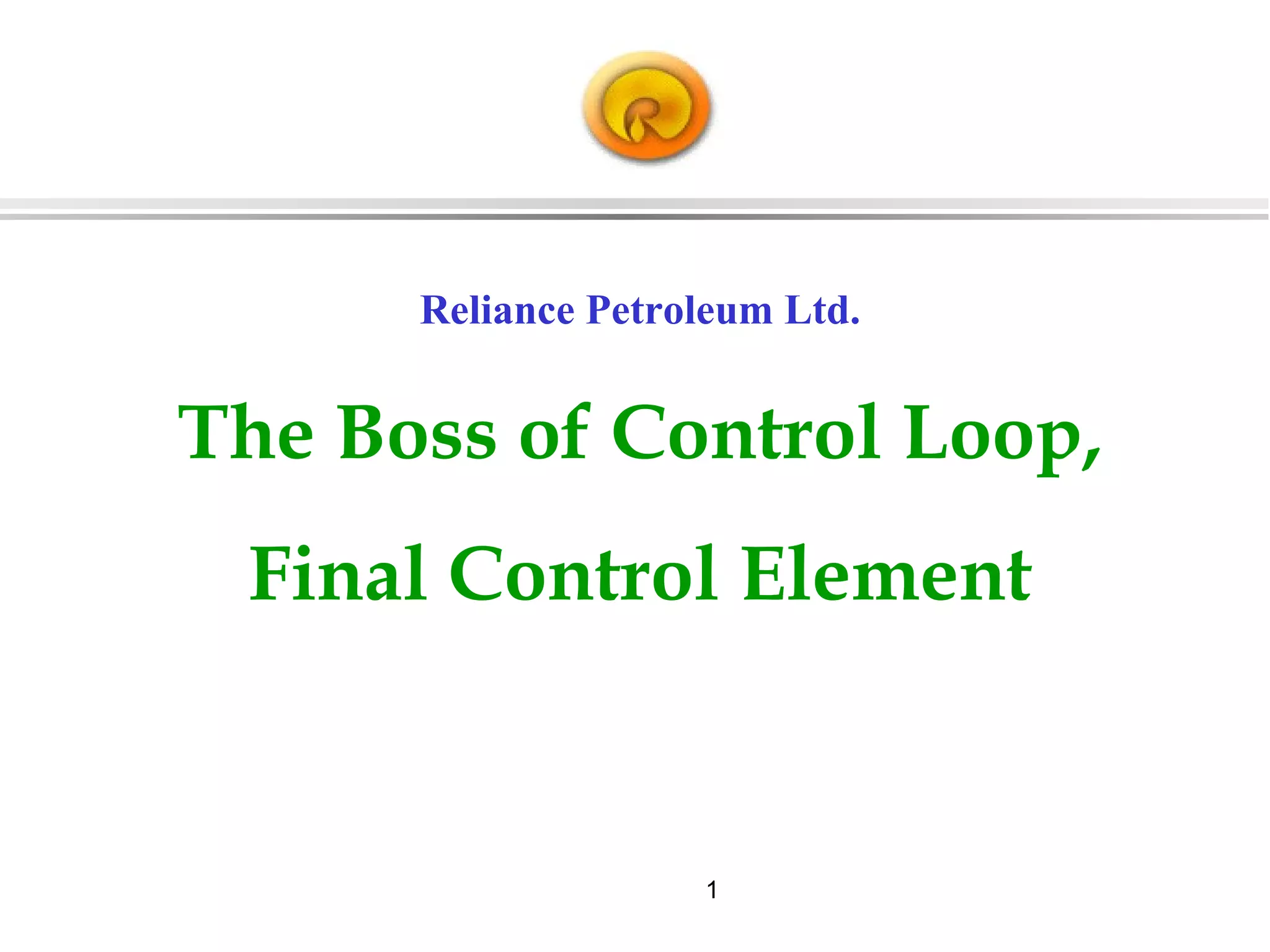 1
Reliance Petroleum Ltd.
The Boss of Control Loop,
Final Control Element
 