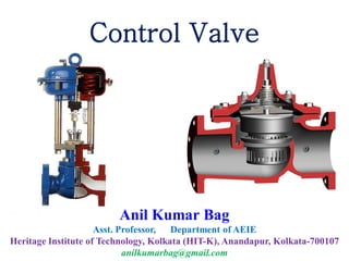 Control Valve
Anil Kumar Bag
Asst. Professor, Department of AEIE
Heritage Institute of Technology, Kolkata (HIT-K), Anandapur, Kolkata-700107
anilkumarbag@gmail.com
 
