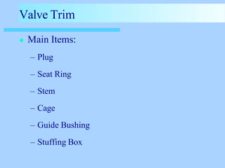 Valve Trim
● Main Items:
– Plug
– Seat Ring
– Stem
– Cage
– Guide Bushing
– Stuffing Box
 