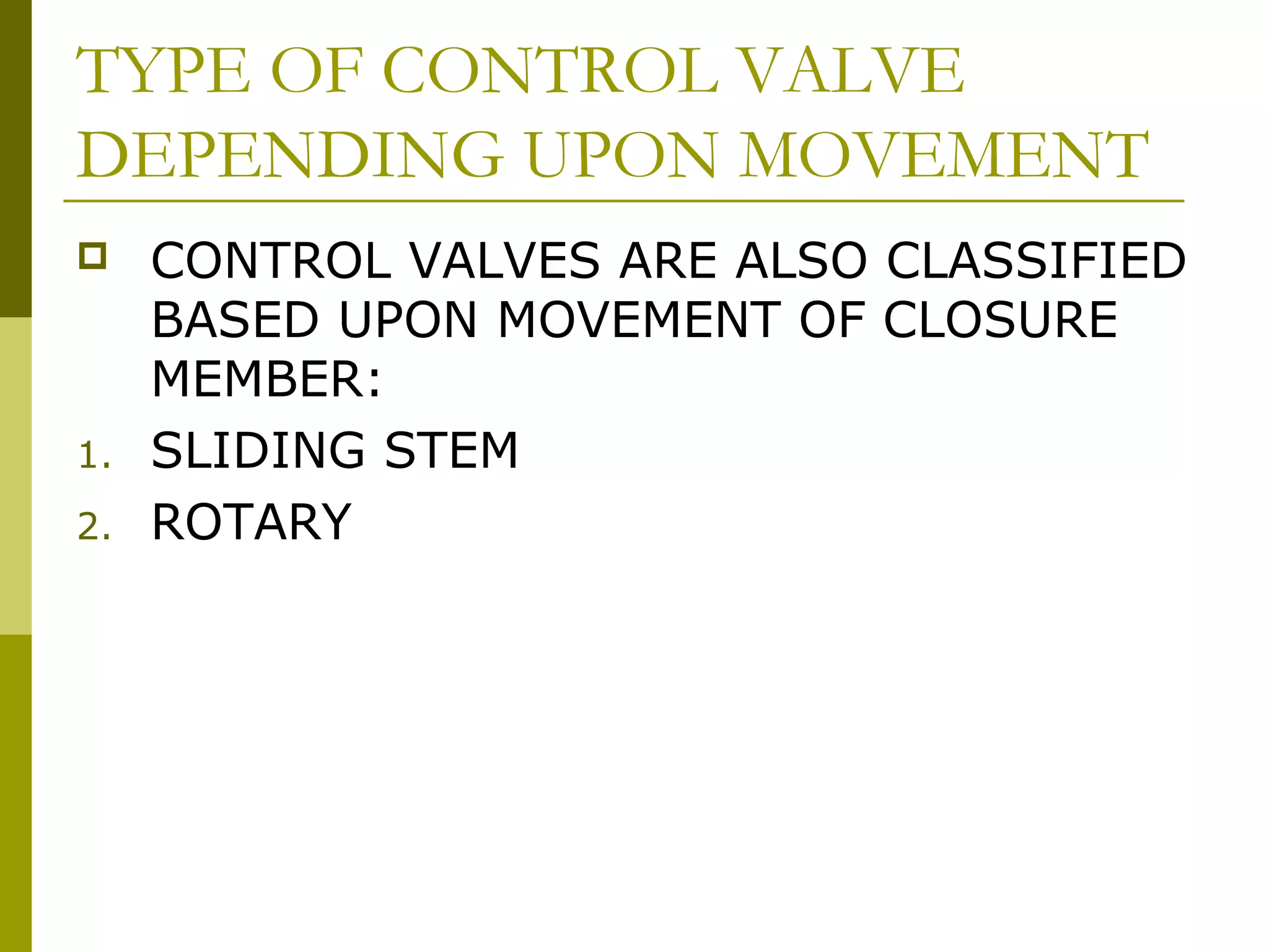 TYPE OF CONTROL VALVE
DEPENDING UPON MOVEMENT
 CONTROL VALVES ARE ALSO CLASSIFIED
BASED UPON MOVEMENT OF CLOSURE
MEMBER:
1. SLIDING STEM
2. ROTARY
 