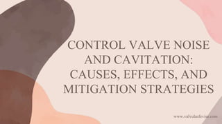 CONTROL VALVE NOISE
AND CAVITATION:
CAUSES, EFFECTS, AND
MITIGATION STRATEGIES
www.valvulasfevisa.com
 