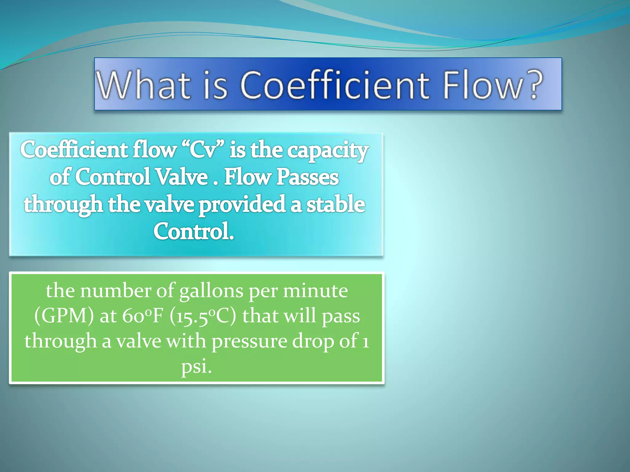 the number of gallons per minute
(GPM) at 60oF (15.5oC) that will pass
through a valve with pressure drop of 1
psi.