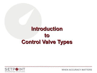 WHEN ACCURACY MATTERS
IntroductionIntroduction
toto
Control Valve TypesControl Valve Types
 