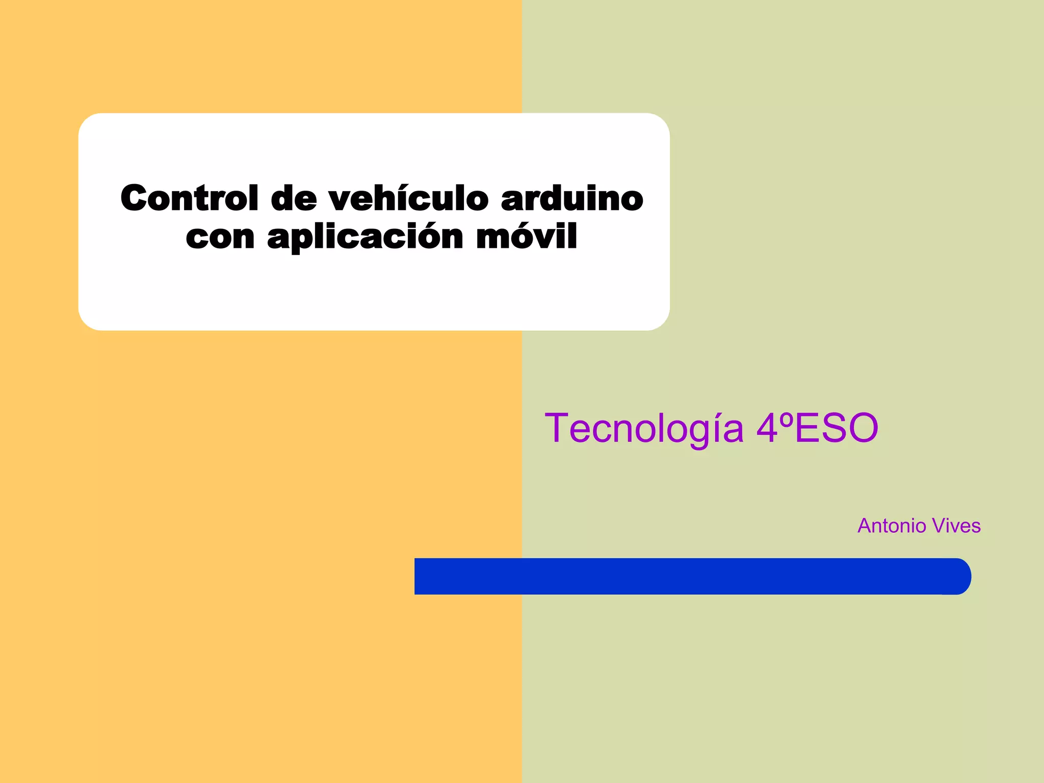 Control de vehículo arduino
con aplicación móvil
Tecnología 4ºESO
Antonio Vives
 