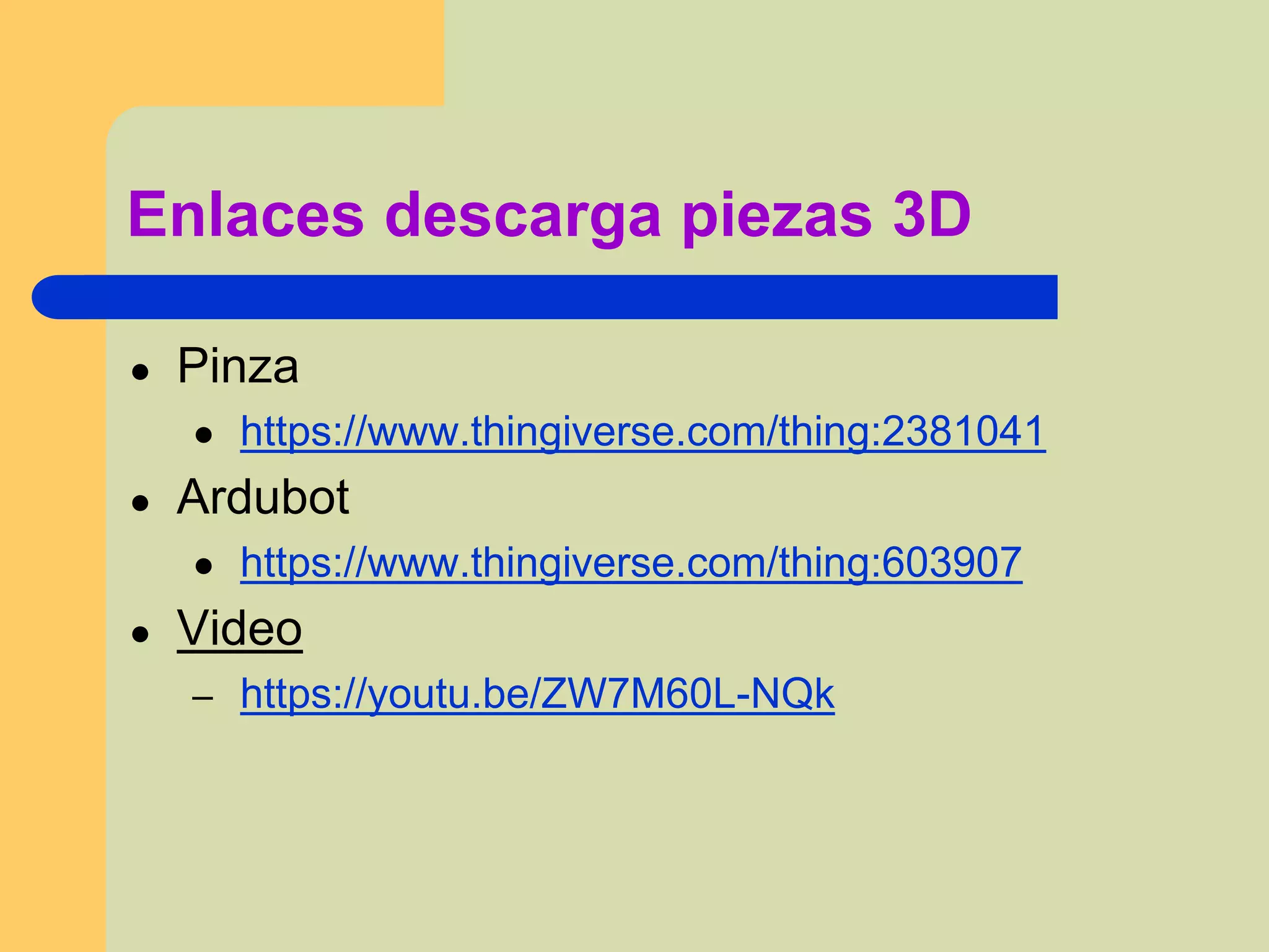 Enlaces descarga piezas 3D
● Pinza
● https://www.thingiverse.com/thing:2381041
● Ardubot
● https://www.thingiverse.com/thing:603907
● Video
– https://youtu.be/ZW7M60L-NQk
 