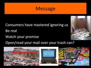 Consumers have mastered ignoring us Be real Watch your promise Open/read your mail over your trash can? Message 