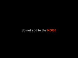 do not add to the  NOISE 