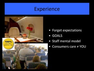 Experience Forget expectations GOALS Staff mental model Consumers care ≠ YOU 