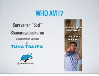 WHO AM I?
Saravanan “Sud”
Shanmugabaskaran
Director of Client Solutions
at
Tuna Traffic
@saravanan_sud
2
 