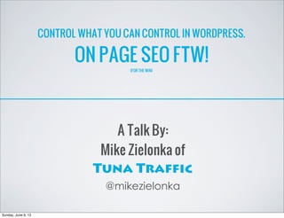 CONTROL WHAT YOU CAN CONTROL IN WORDPRESS.
ON PAGE SEO FTW!
(FOR THE WIN)
A Talk By:
Mike Zielonka of
Tuna Traffic
@mikezielonka
Sunday, June 9, 13
 