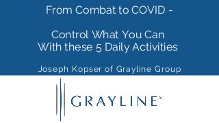 From Combat to COVID -
Control What You Can
With these 5 Daily Activities
Joseph Kopser of Grayline Group
 