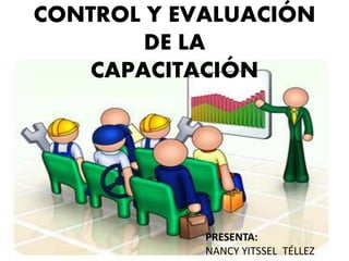 CONTROL Y EVALUACIÓN
DE LA
CAPACITACIÓN
PRESENTA:
NANCY YITSSEL TÉLLEZ
 