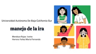 manejo de la ira
manejo de la ira
Mendoza Rojas Ivette
Herrera Yañez María Fernanda
Universidad Autónoma De Baja California Sur
 