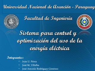 Universidad Nacional de Asunción - Paraguay   Facultad de Ingeniería   Integrantes: ,[object Object],[object Object],[object Object],Sistema para control y optimización del uso de la energía eléctrica 