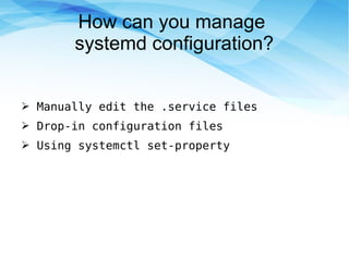 How can you manage
systemd configuration?
➢ Manually edit the .service files
➢ Drop-in configuration files
➢ Using systemctl set-property
 