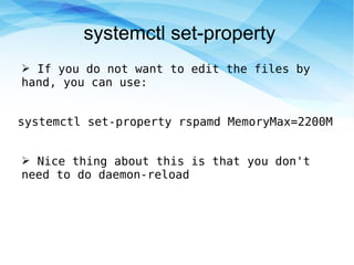 systemctl set-property
➢ If you do not want to edit the files by
hand, you can use:
systemctl set-property rspamd MemoryMax=2200M
➢ Nice thing about this is that you don't
need to do daemon-reload
 