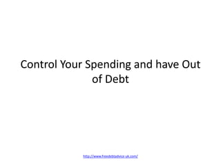 Control Your Spending and have Out of Debt http://www.freedebtadvice-uk.com/ 