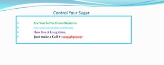 Control Your Sugar
 Are You Suffer from Diabetes
 How you look healthy and beauty
 How live A Long time.
 Just make a Call # +919958303097
 